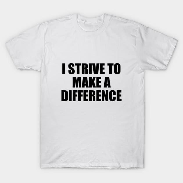 I strive to make a difference T-Shirt by BL4CK&WH1TE 